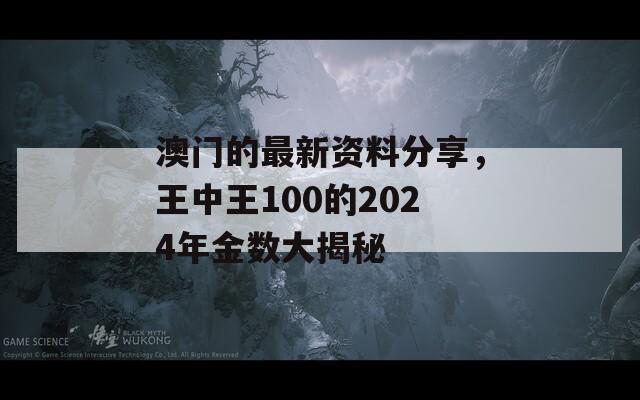 澳门的最新资料分享，王中王100的2024年金数大揭秘