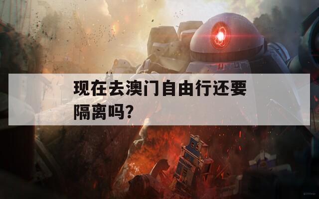 现在去澳门自由行还要隔离吗？