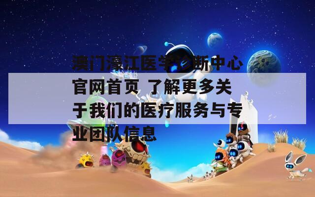 澳门濠江医学诊断中心官网首页 了解更多关于我们的医疗服务与专业团队信息