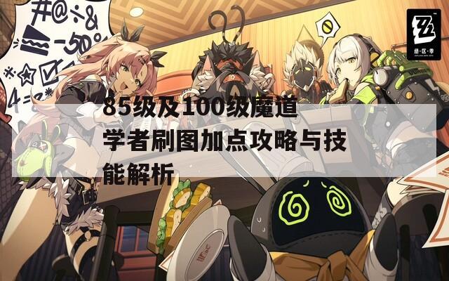 85级及100级魔道学者刷图加点攻略与技能解析