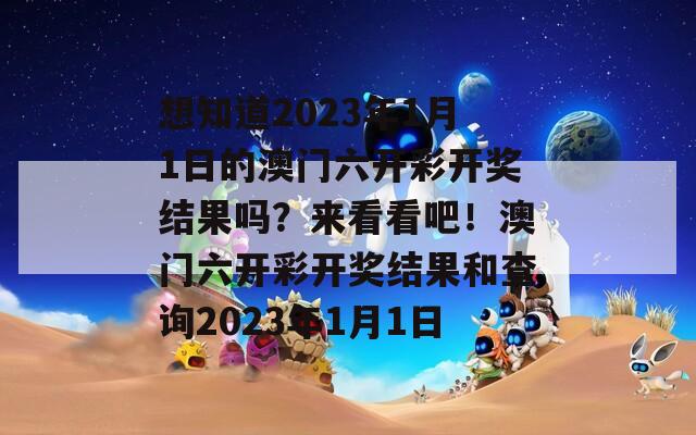 想知道2023年1月1日的澳门六开彩开奖结果吗？来看看吧！澳门六开彩开奖结果和查询2023年1月1日