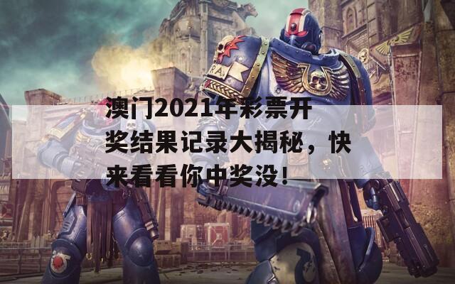 澳门2021年彩票开奖结果记录大揭秘，快来看看你中奖没！