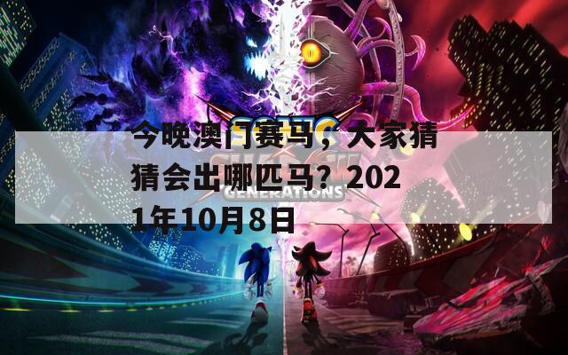 今晚澳门赛马，大家猜猜会出哪匹马？2021年10月8日