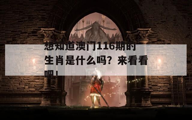 想知道澳门116期的生肖是什么吗？来看看吧！