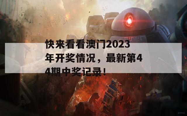 快来看看澳门2023年开奖情况，最新第44期中奖记录！