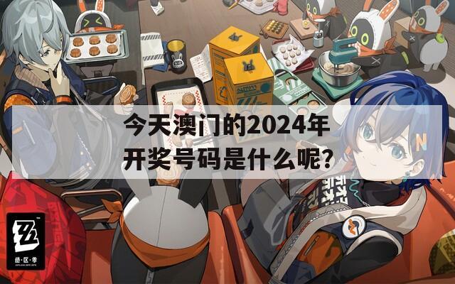 今天澳门的2024年开奖号码是什么呢？