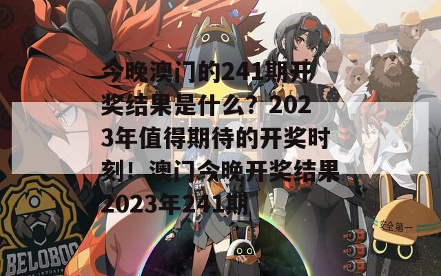 今晚澳门的241期开奖结果是什么？2023年值得期待的开奖时刻！澳门今晚开奖结果2023年241期