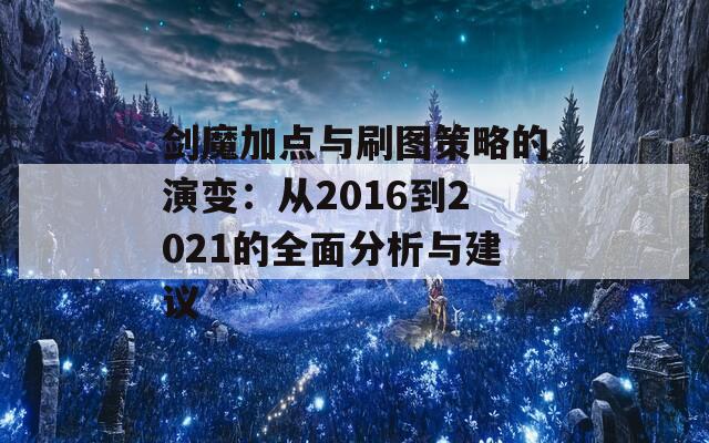 剑魔加点与刷图策略的演变：从2016到2021的全面分析与建议