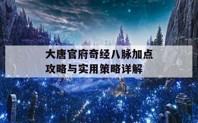 大唐官府奇经八脉加点攻略与实用策略详解