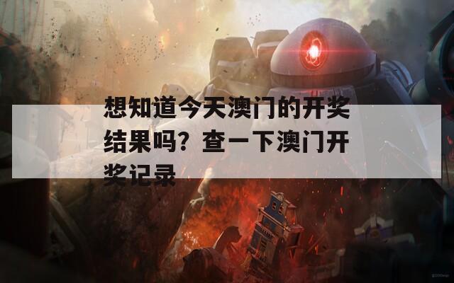 想知道今天澳门的开奖结果吗？查一下澳门开奖记录