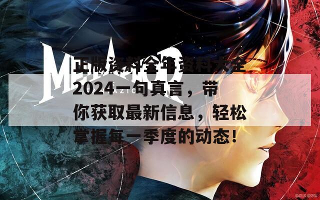 正版资料全年资料大全2024一句真言，带你获取最新信息，轻松掌握每一季度的动态！