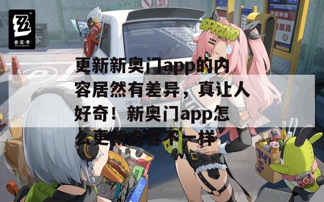 更新新奥门app的内容居然有差异，真让人好奇！新奥门app怎么更新内容不一样