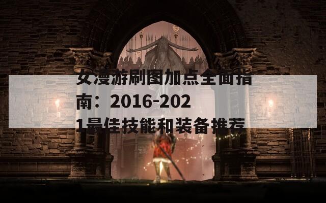 女漫游刷图加点全面指南：2016-2021最佳技能和装备推荐