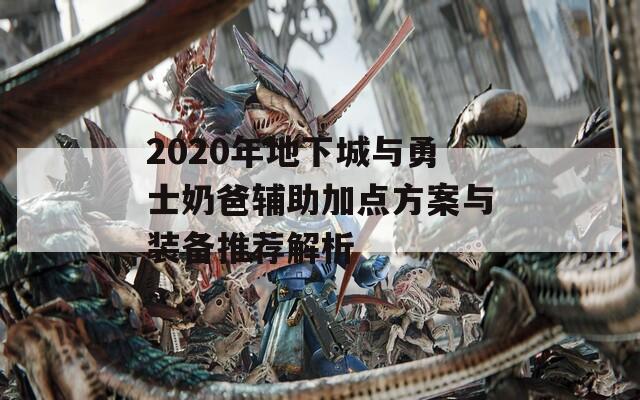 2020年地下城与勇士奶爸辅助加点方案与装备推荐解析