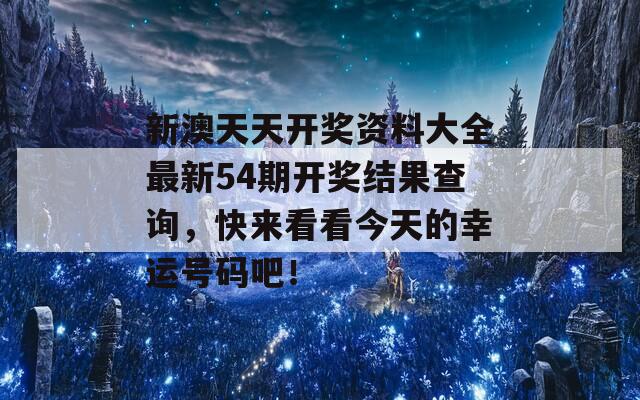 新澳天天开奖资料大全最新54期开奖结果查询，快来看看今天的幸运号码吧！