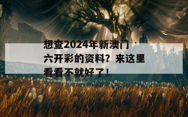 想查2024年新澳门六开彩的资料？来这里看看不就好了！