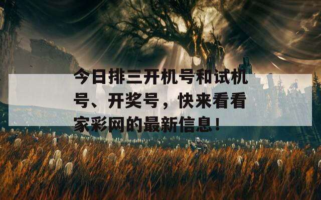 今日排三开机号和试机号、开奖号，快来看看家彩网的最新信息！