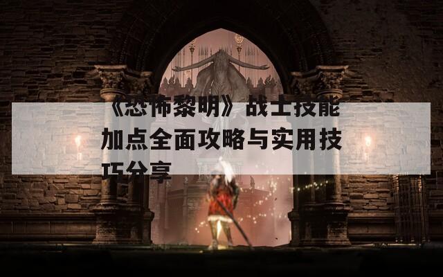 《恐怖黎明》战士技能加点全面攻略与实用技巧分享