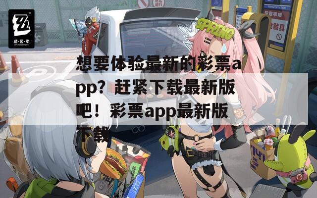 想要体验最新的彩票app？赶紧下载最新版吧！彩票app最新版下载