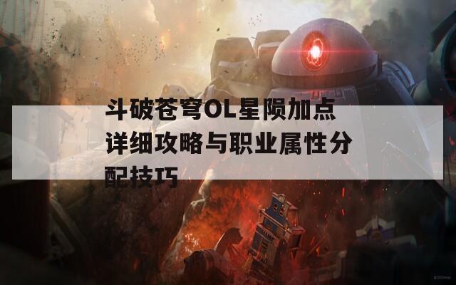 斗破苍穹OL星陨加点详细攻略与职业属性分配技巧