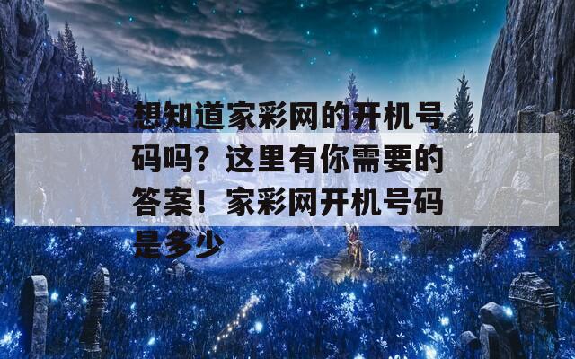 想知道家彩网的开机号码吗？这里有你需要的答案！家彩网开机号码是多少