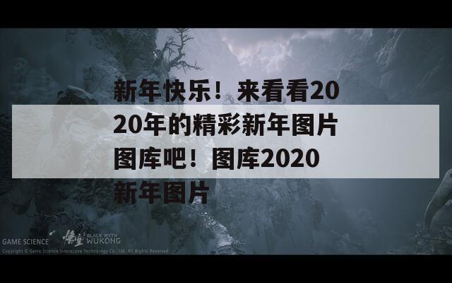 新年快乐！来看看2020年的精彩新年图片图库吧！图库2020新年图片