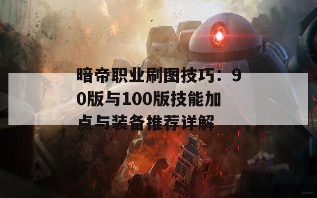 暗帝职业刷图技巧：90版与100版技能加点与装备推荐详解