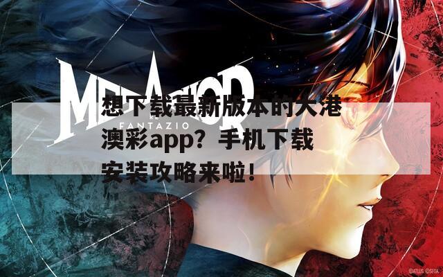 想下载最新版本的大港澳彩app？手机下载安装攻略来啦！