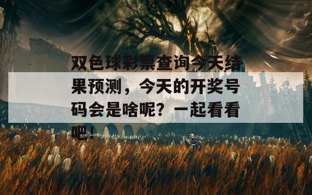 双色球彩票查询今天结果预测，今天的开奖号码会是啥呢？一起看看吧！