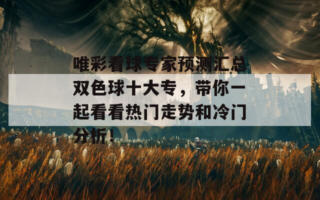 唯彩看球专家预测汇总双色球十大专，带你一起看看热门走势和冷门分析！