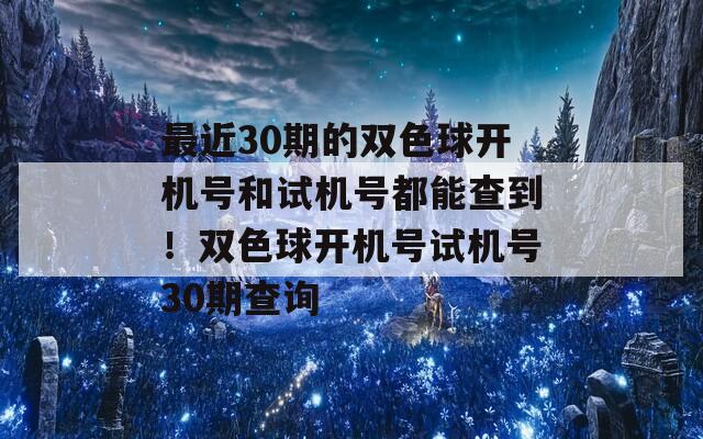 最近30期的双色球开机号和试机号都能查到！双色球开机号试机号30期查询