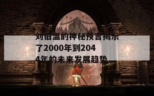 刘伯温的神秘预言揭示了2000年到2044年的未来发展趋势