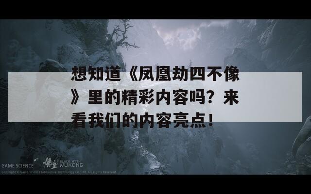 想知道《凤凰劫四不像》里的精彩内容吗？来看我们的内容亮点！