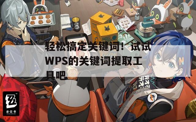 轻松搞定关键词！试试WPS的关键词提取工具吧