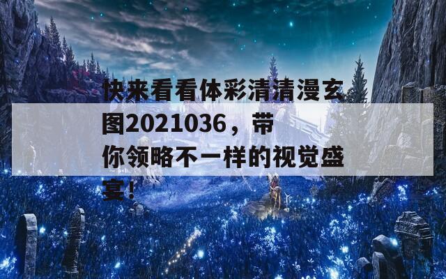 快来看看体彩清清漫玄图2021036，带你领略不一样的视觉盛宴！