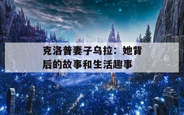 克洛普妻子乌拉：她背后的故事和生活趣事