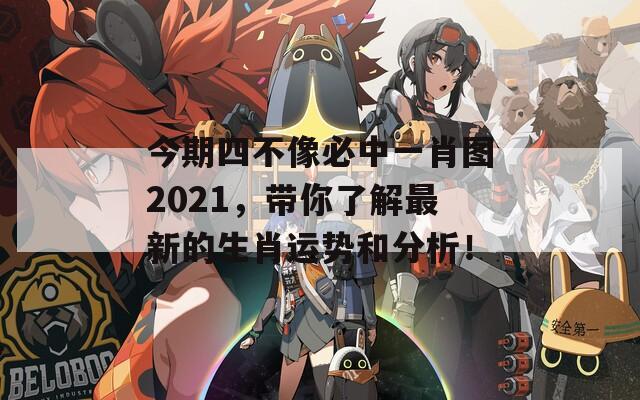 今期四不像必中一肖图2021，带你了解最新的生肖运势和分析！