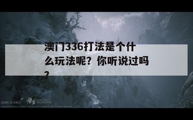 澳门336打法是个什么玩法呢？你听说过吗？