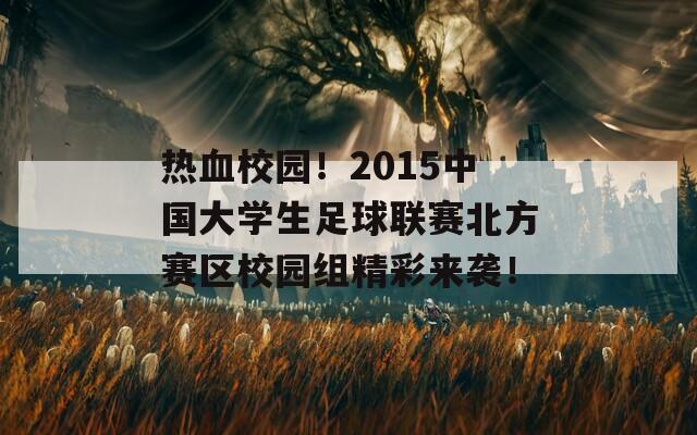 热血校园！2015中国大学生足球联赛北方赛区校园组精彩来袭！