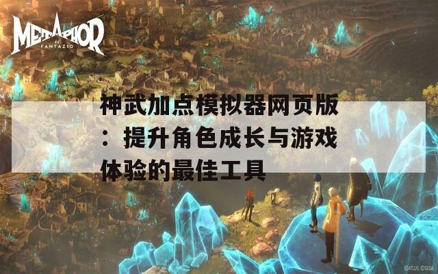 神武加点模拟器网页版：提升角色成长与游戏体验的最佳工具