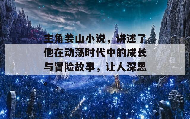 主角姜山小说，讲述了他在动荡时代中的成长与冒险故事，让人深思。