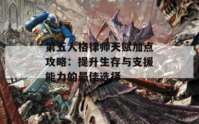 第五人格律师天赋加点攻略：提升生存与支援能力的最佳选择