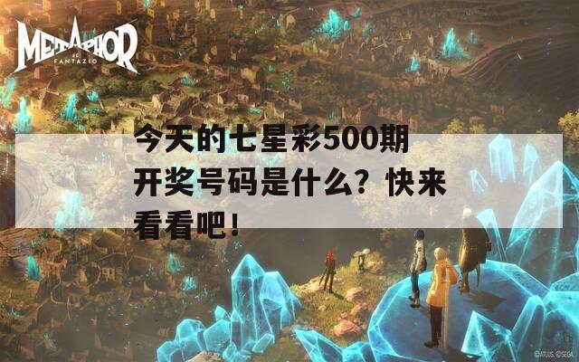 今天的七星彩500期开奖号码是什么？快来看看吧！