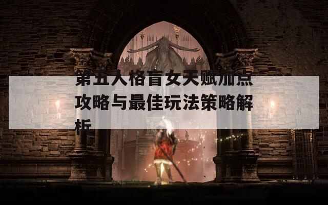 第五人格盲女天赋加点攻略与最佳玩法策略解析