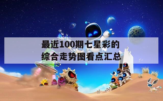 最近100期七星彩的综合走势图看点汇总