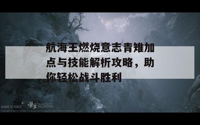 航海王燃烧意志青雉加点与技能解析攻略，助你轻松战斗胜利