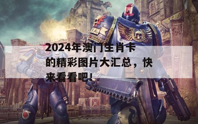 2024年澳门生肖卡的精彩图片大汇总，快来看看吧！