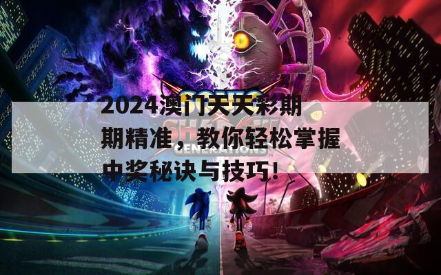 2024澳门天天彩期期精准，教你轻松掌握中奖秘诀与技巧！