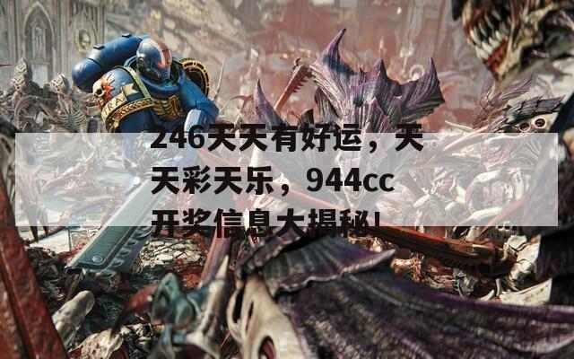 246天天有好运，天天彩天乐，944cc开奖信息大揭秘！