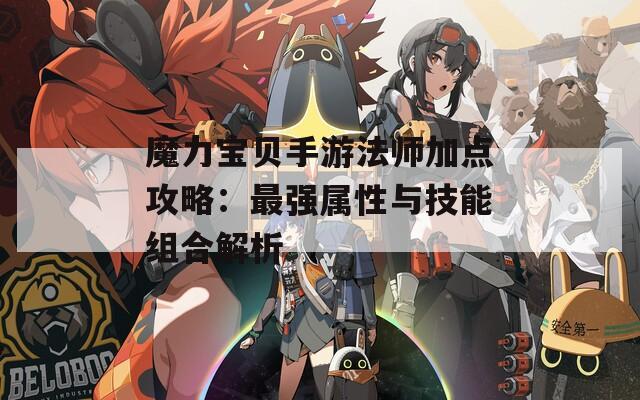 魔力宝贝手游法师加点攻略：最强属性与技能组合解析